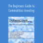 Brian & Gayle Rice - The Beginners Guide to Commodities Investing