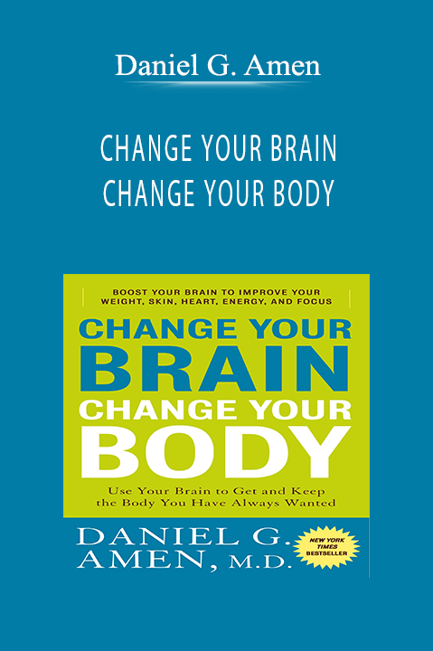 Daniel G. Amen - CHANGE YOUR BRAIN, CHANGE YOUR BODY.