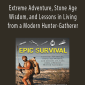 Epic Survival Extreme Adventure, Stone Age Wisdom, and Lessons in Living from a Modern Hunter-Gatherer.
