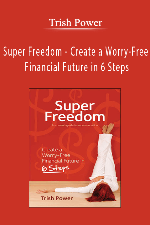 Trish Power - Super Freedom - Create a Worry-Free Financial Future in 6 Steps