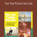 Turn Your Pictures Into Cash A Comprehensive Program in Taking and Selling Amazing Photographs - AWAI