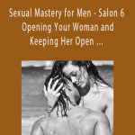IGm Anami - Sexual Mastery for Men - Salon 6 - Opening Your Woman and Keeping Her Open …