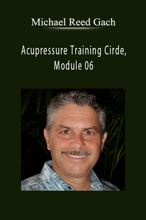 Michael Reed Gach – Acupressure Training Cirde, Module 06