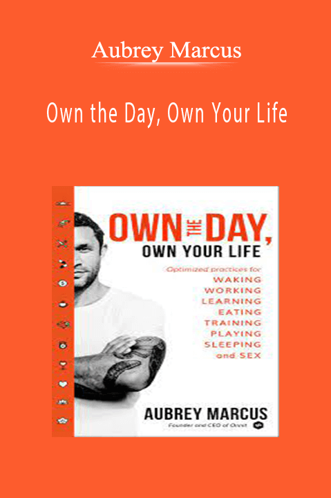 Aubrey Marcus - Own the Day, Own Your Life Optimized Practices for Waking, Working, Learning, Eating, Training, Playing, Sleeping, and Sex.
