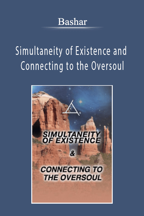 Bashar - Simultaneity of Existence and Connecting to the Oversoul
