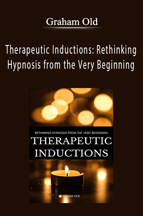 Graham Old - Therapeutic Inductions Rethinking Hypnosis from the Very Beginning.