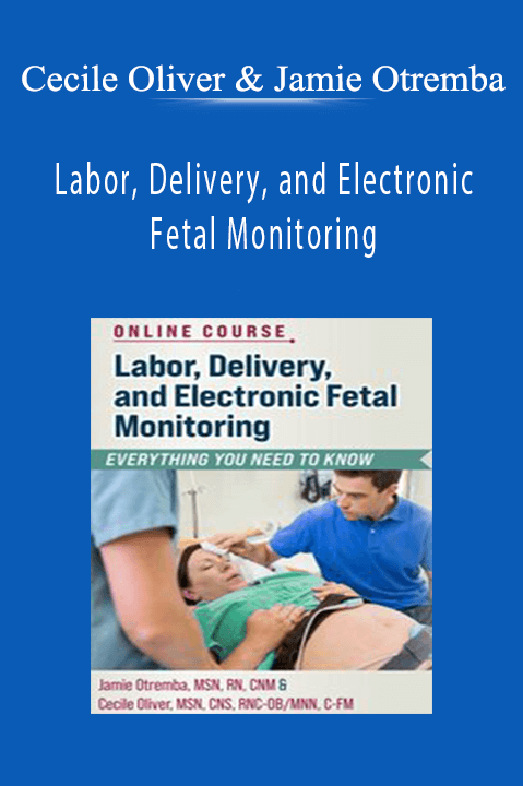 Labor, Delivery, and Electronic Fetal Monitoring Everything You Need To Know - Cecile Oliver & Jamie Otremba.