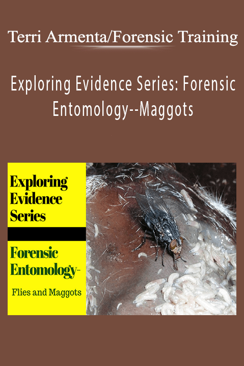 Terri ArmentaForensic Training - Exploring Evidence Series Forensic Entomology--Maggots