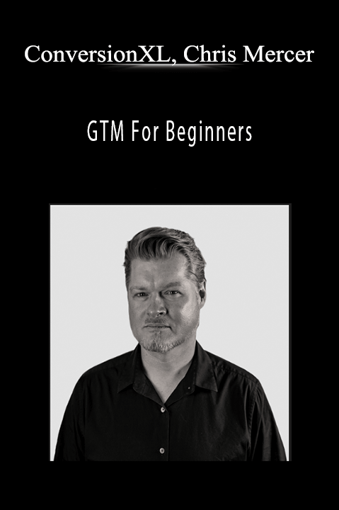 ConversionXL, Chris Mercer - GTM For Beginners
