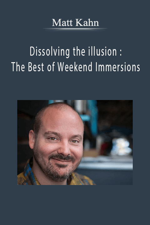 Matt Kahn - Dissolving the illusion : The Best of Weekend Immersions