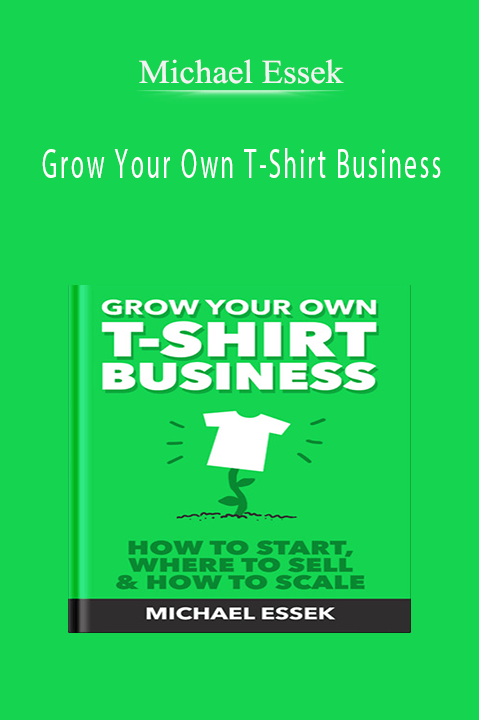 Michael Essek - Grow Your Own T-Shirt Business