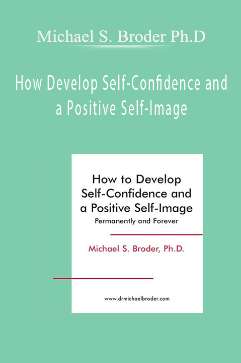 Michael S. Broder Ph.D. - How Develop Self-Confidence and a Positive Self-Image
