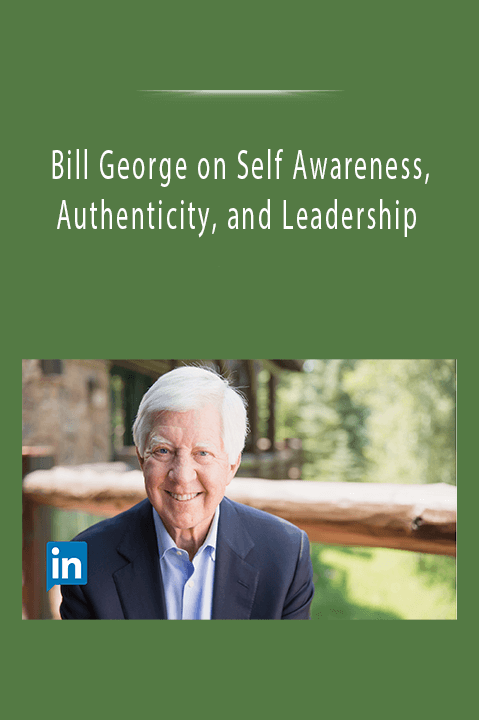 Bill George on Self Awareness, Authenticity, and Leadership