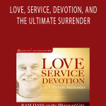 Ram Dass – LOVE, SERVICE, DEVOTION, AND THE ULTIMATE SURRENDER