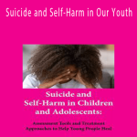 Suicide and Self-Harm in Our Youth Assessment Tools and Treatment Approaches that Help Clients Heal - Tony L. Sheppard.