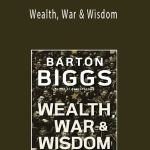 Barton Biggs - Wealth, War & Wisdom