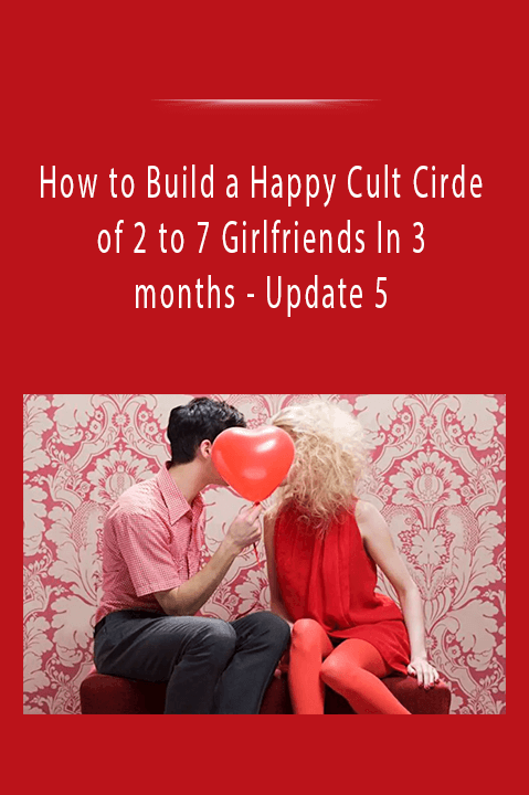 How to Build a Happy Cult Cirde of 2 to 7 Girlfriends In 3 months - Update 5