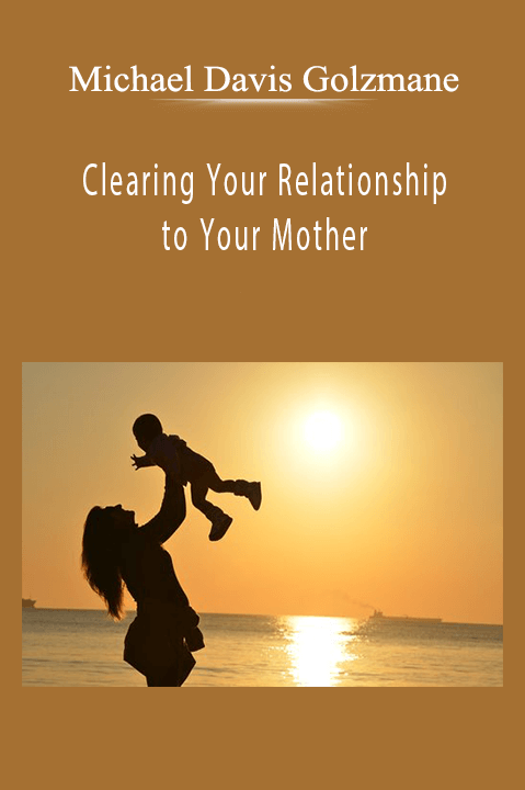 Michael Davis Golzmane - Clearing Your Relationship to Your Mother.
