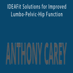 Anthony Carey - IDEAFit Solutions for Improved Lumbo-Pelvic-Hip Function.