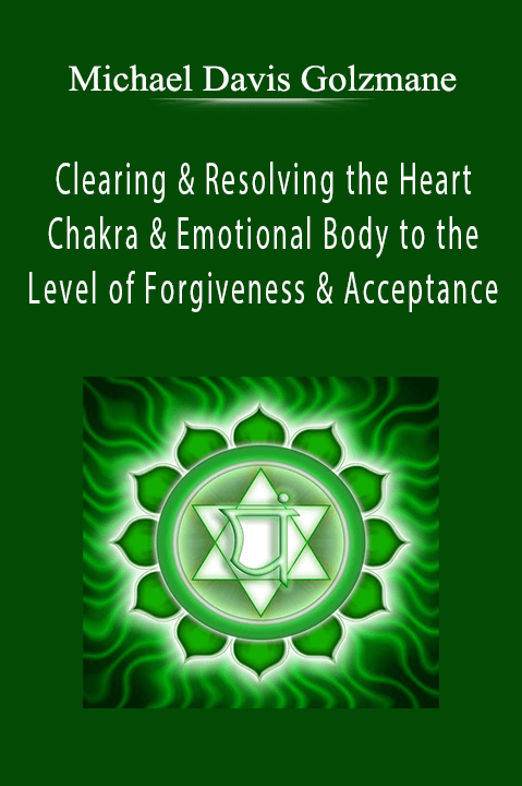 Michael Davis Golzmane - Clearing & Resolving the Heart Chakra & Emotional Body to the Level of Forgiveness & Acceptance.