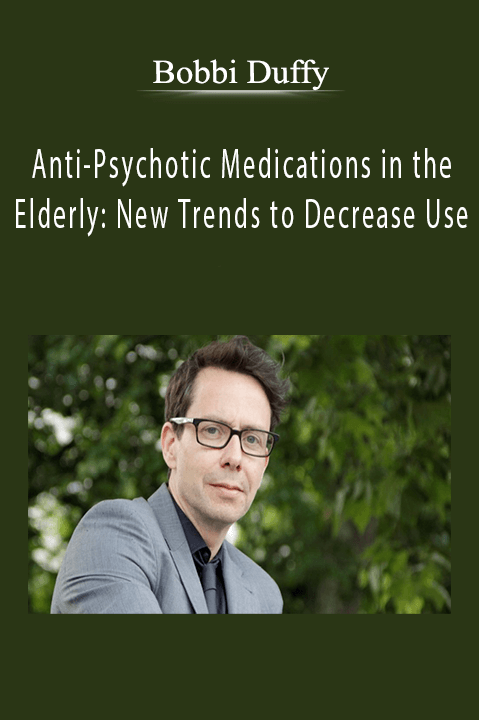 Anti-Psychotic Medications in the Elderly New Trends to Decrease Use - Bobbi Duffy.