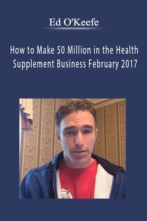 Ed O'Keefe - How to Make 50 Million in the Health Supplement Business February 2017