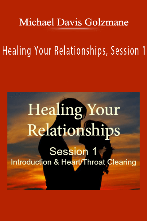 Michael Davis Golzmane - Healing Your Relationships, Session 1 Introduction and HeartThroat Chakra Clearing.
