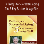 Pathways to Successful Aging! The 5 Key Factors to Age Well - John Arden.