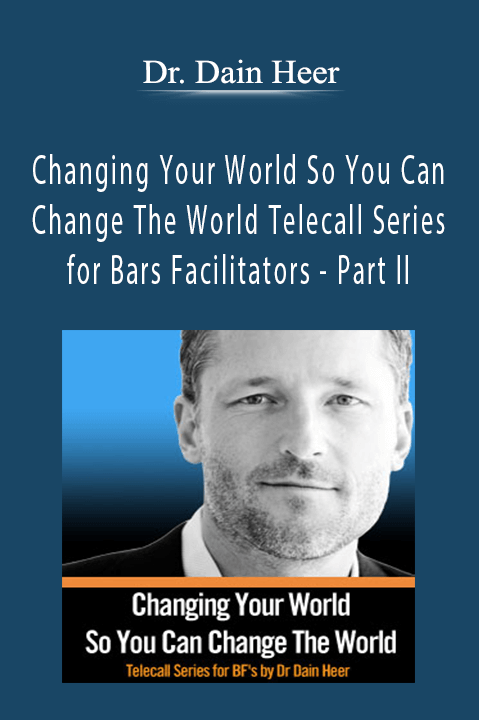 Dr. Dain Heer - Changing Your World So You Can Change The World Telecall Series for Bars Facilitators - Part II Dr. Dain Heer - Changing Your World So You Can Change The World Telecall Series for Bars Facilitators - Part II