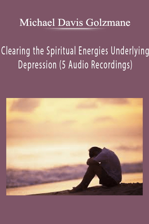 Michael Davis Golzmane - Clearing the Spiritual Energies Underlying Depression (5 Audio Recordings).