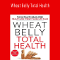 William Davis - Wheat Belly Total Health The Ultimate Grain-Free Health and Weight-Loss Life Plan