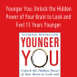 Eric R. Braverman - Younger You: Unlock the Hidden Power of Your Brain to Look and Feel 15 Years Younger