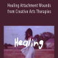 Healing Attachment Wounds from Creative Arts Therapies.