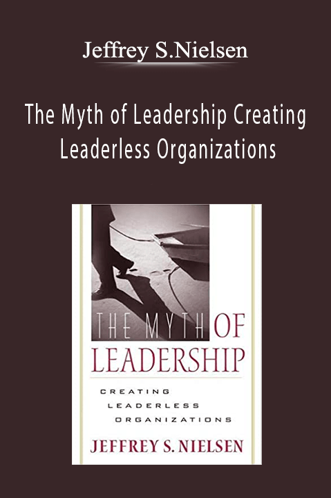 Jeffrey S.Nielsen - The Myth of Leadership Creating Leaderless Organizations