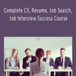 Complete CV. Resume. Job Search. Job Interview Success Course