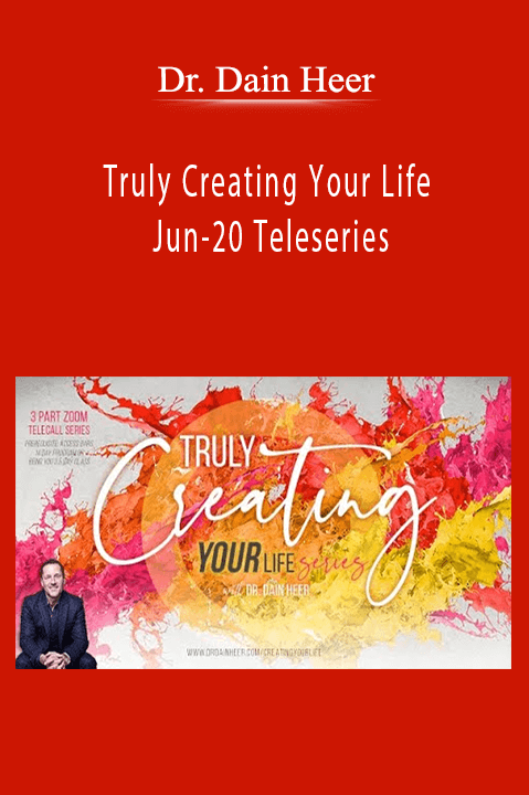 Dr. Dain Heer - Truly Creating Your Life Jun-20 Teleseries