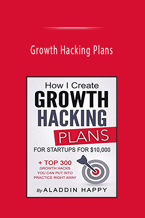 Growth Hacking Plans: How I create Growth Hacking Plans for startups for $10,000 + TOP 300 growth hacks you can put into practice right away