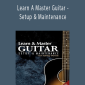 Learn A Master Guitar - Setup & Maintenance - Greg Voros