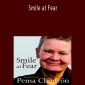 Pema Chodron - Smile at Fear