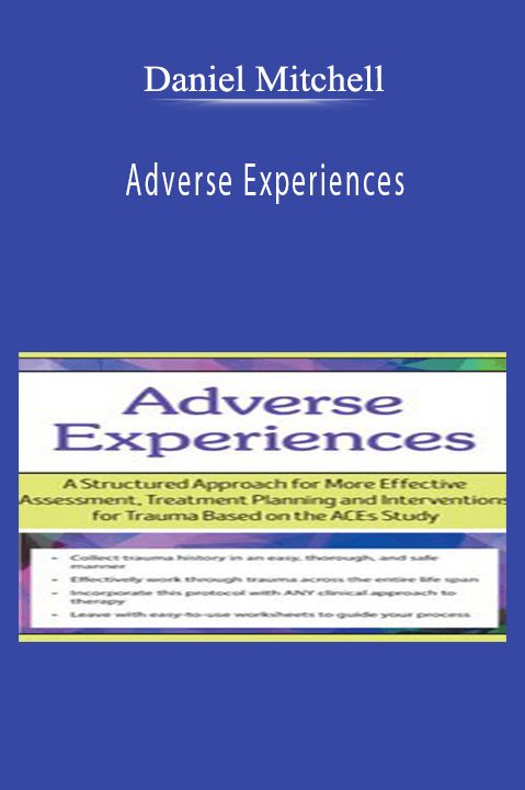 Adverse Experiences A Structured Approach for More Effective Assessment, Treatment Planning and Interventions for Trauma Based on the ACEs Study - Daniel Mitchell