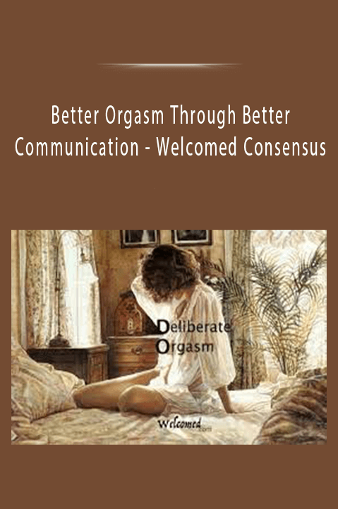 Better Orgasm Through Better Communication - Welcomed Consensus.