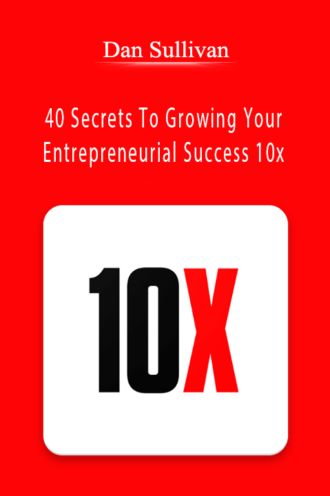 Dan Sullivan - 40 Secrets To Growing Your Entrepreneurial Success 10x