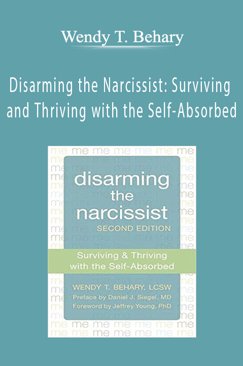 Disarming the Narcissist: Surviving and Thriving with the Self-Absorbed - Wendy T. Behary