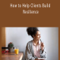 How to Help Clients Build Resilience