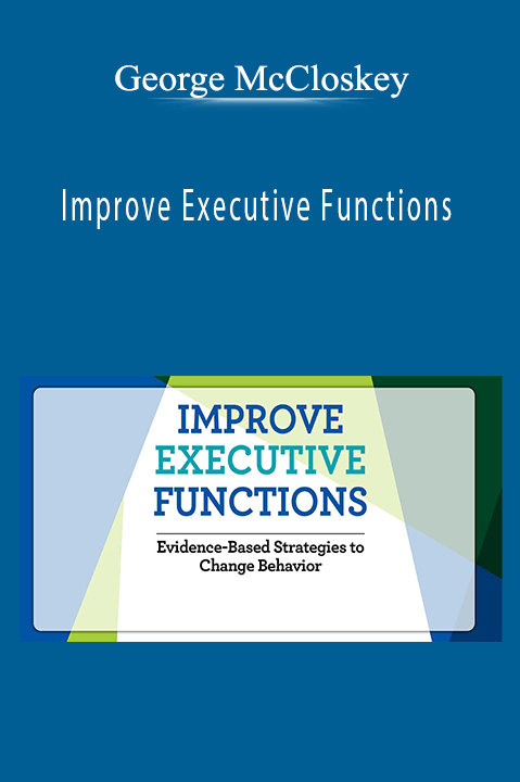 Improve Executive Functions: Evidence-Based Strategies to Change Behavior - George McCloskey