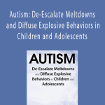 Kathy Morris - Autism: De-Escalate Meltdowns and Diffuse Explosive Behaviors in Children and Adolescents