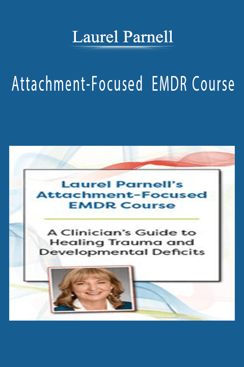 Laurel Parnell’s Attachment-Focused EMDR Course A clinician’s guide to healing trauma and developmental deficits - Laurel Parnell.