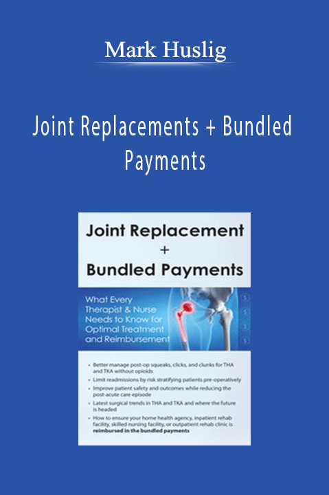 Mark Huslig - Joint Replacements + Bundled Payments: What Every Therapist & Nurse Needs to Know for Optimal Treatment and Reimbursement