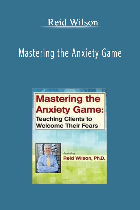 Mastering the Anxiety Game: Teaching Clients to Welcome Their Fears - Reid Wilson