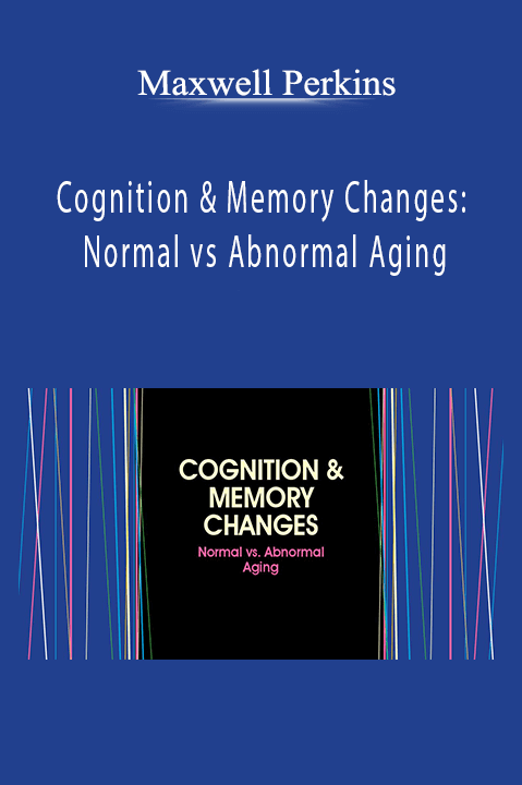 Maxwell Perkins - Cognition & Memory Changes: Normal vs Abnormal Aging
